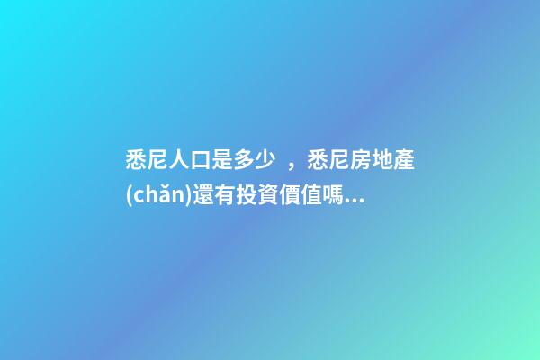 悉尼人口是多少，悉尼房地產(chǎn)還有投資價值嗎？